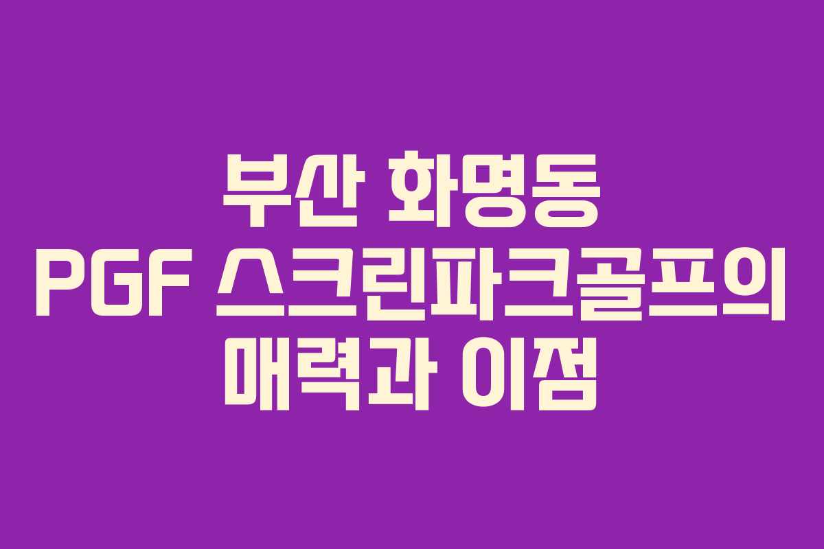 부산 화명동 PGF 스크린파크골프의 매력과 이점