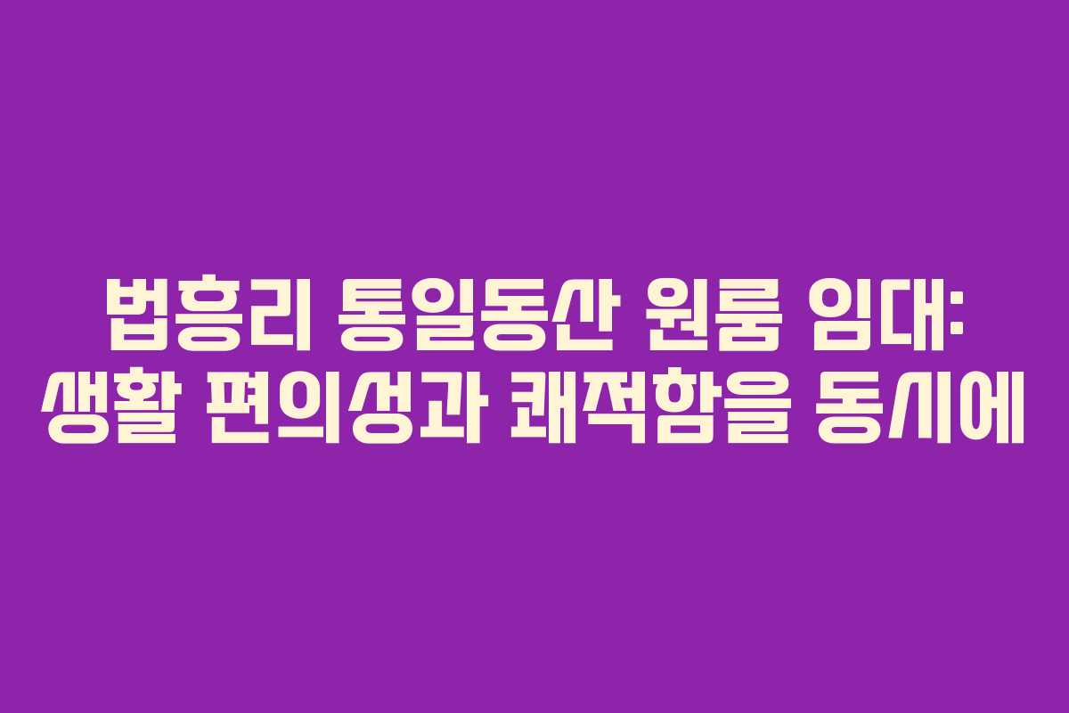 법흥리 통일동산 원룸 임대: 생활 편의성과 쾌적함을 동시에 법흥리 통일동산 원룸 임대: 생활 편의성과 쾌적함을 동시에
