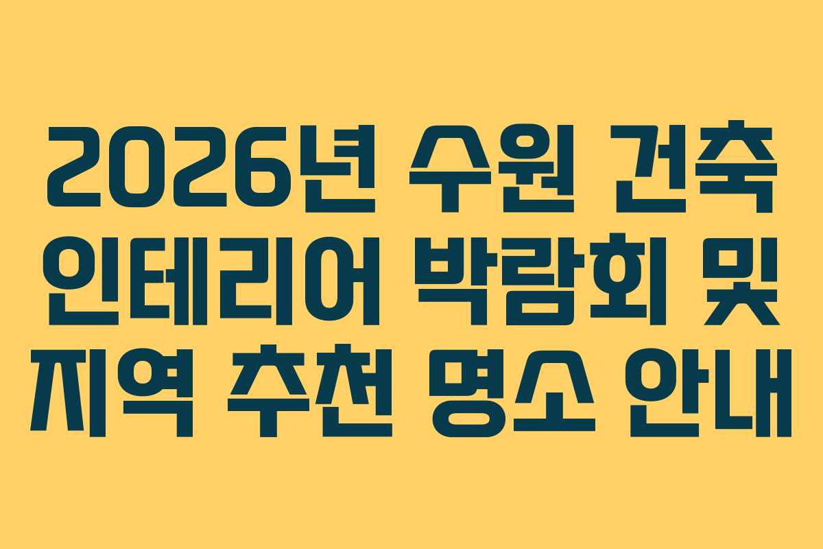 2026년 수원 건축 인테리어 박람회 및 지역 추천 명소 안내