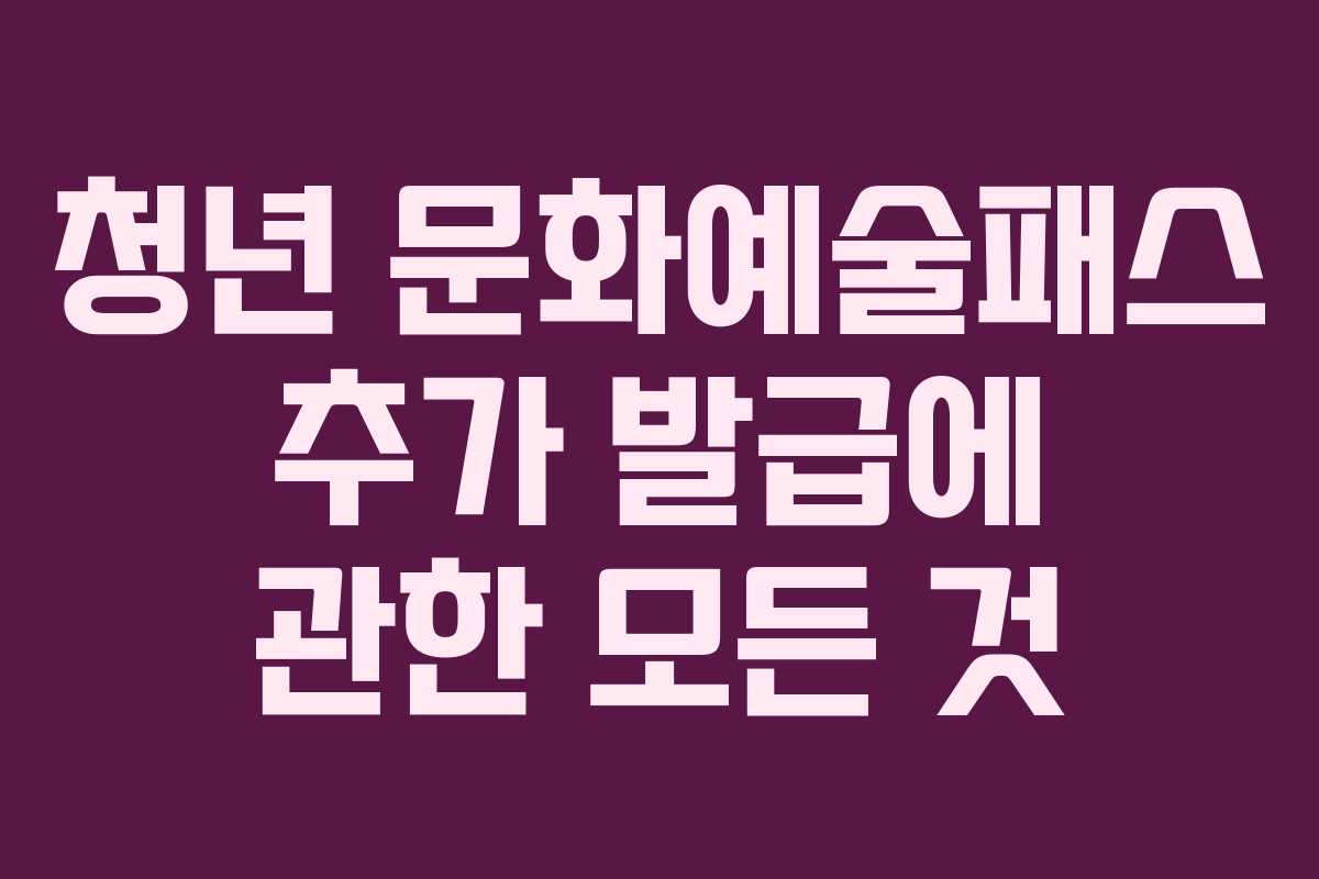 청년 문화예술패스 추가 발급에 관한 모든 것