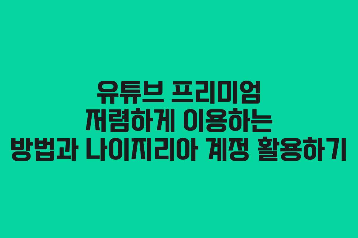 유튜브 프리미엄 저렴하게 이용하는 방법과 나이지리아 계정 활용하기