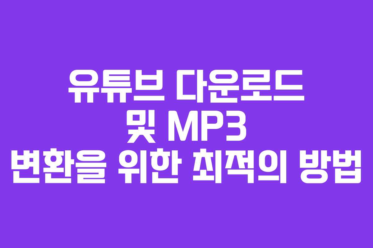 유튜브 다운로드 및 MP3 변환을 위한 최적의 방법