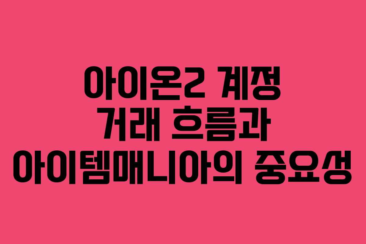 아이온2 계정 거래 흐름과 아이템매니아의 중요성