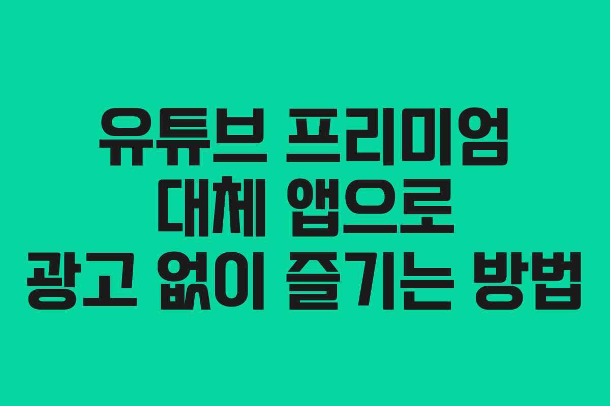 유튜브 프리미엄 대체 앱으로 광고 없이 즐기는 방법 유튜브 프리미엄 대체 앱으로 광고 없이 즐기는 방법
