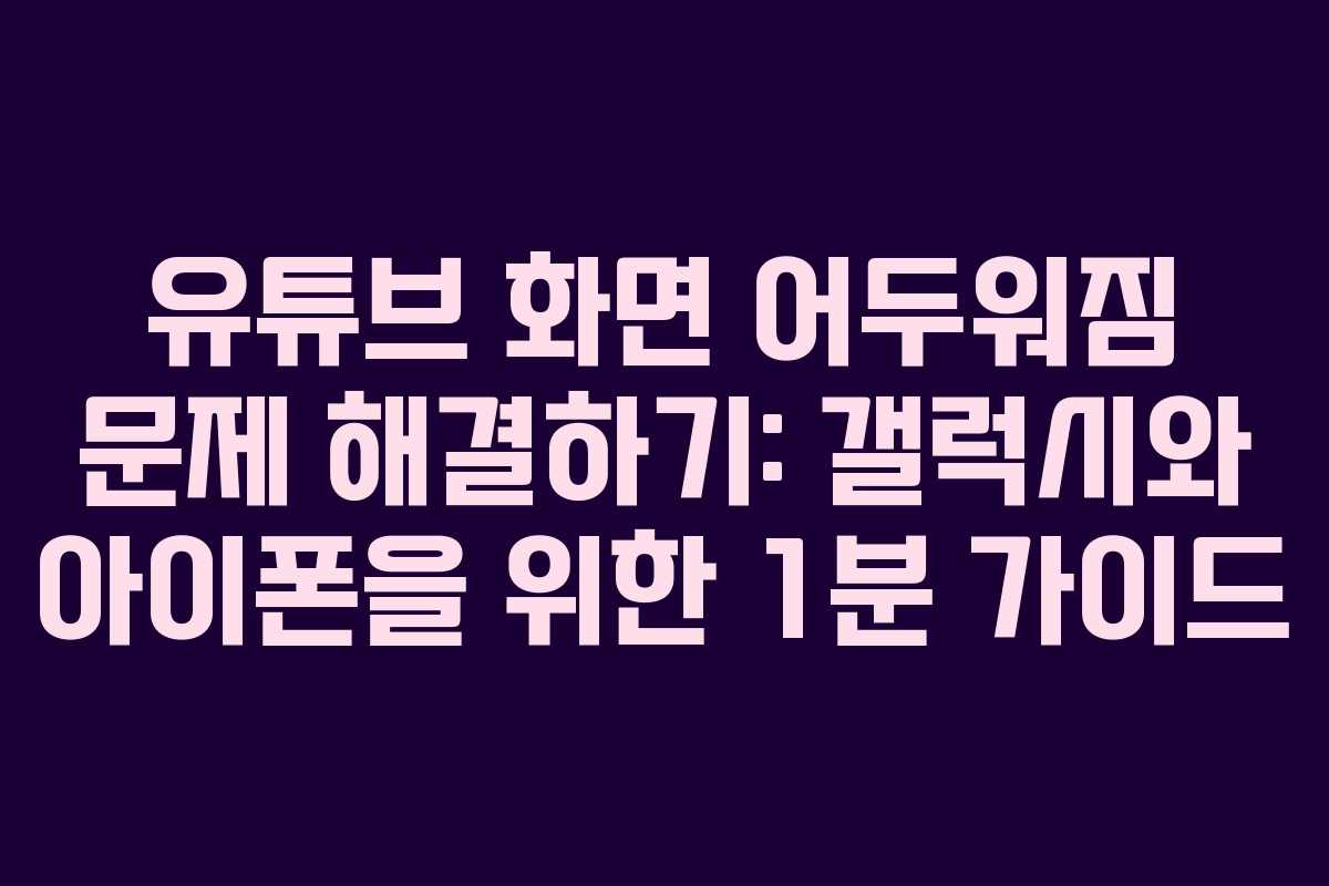 유튜브 화면 어두워짐 문제 해결하기: 갤럭시와 아이폰을 위한 1분 가이드