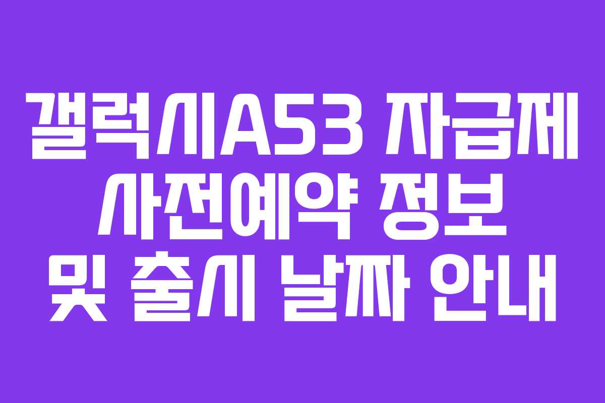 갤럭시A53 자급제 사전예약 정보 및 출시 날짜 안내