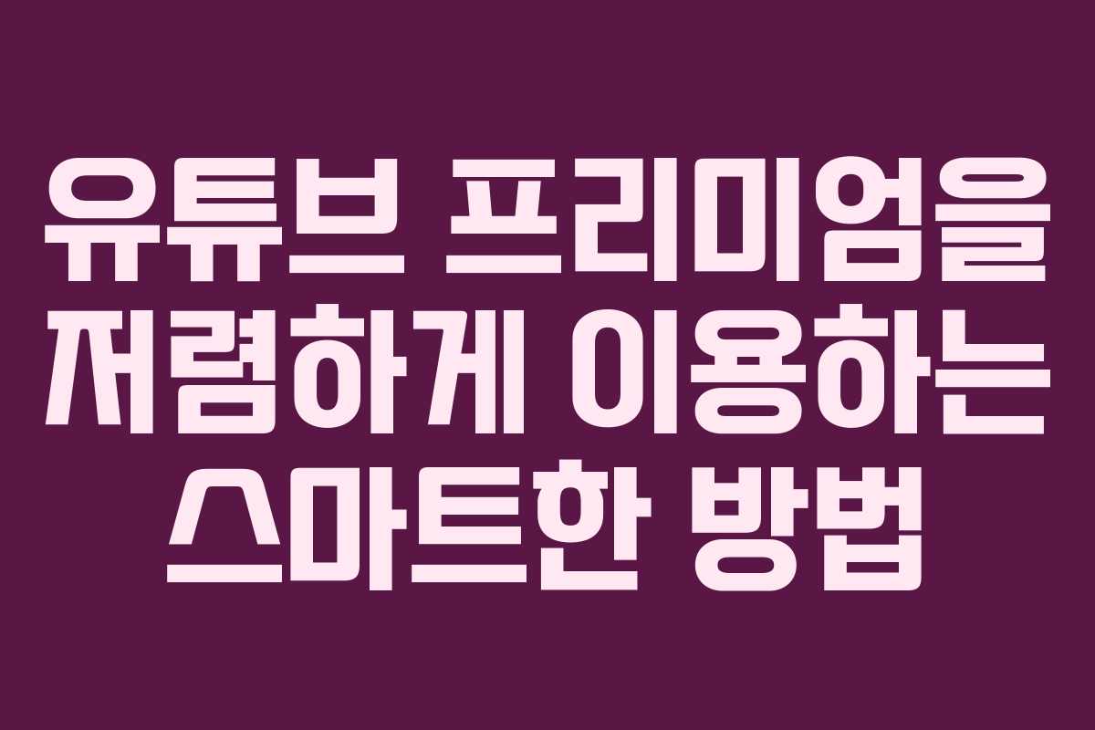유튜브 프리미엄을 저렴하게 이용하는 스마트한 방법