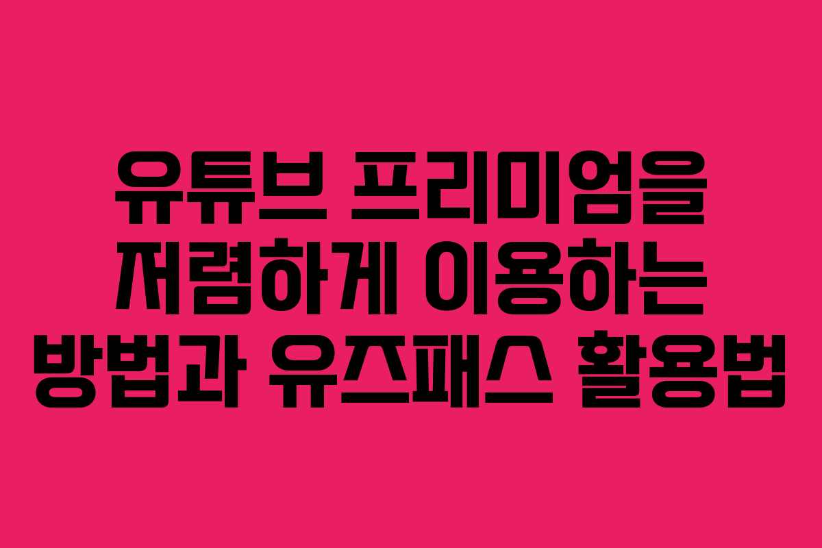 유튜브 프리미엄을 저렴하게 이용하는 방법과 유즈패스 활용법 유튜브 프리미엄을 저렴하게 이용하는 방법과 유즈패스 활용법