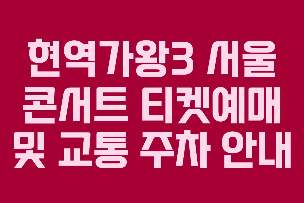 현역가왕3 서울 콘서트 티켓예매 및 교통 주차 안내
