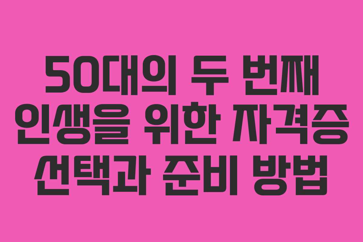 50대의 두 번째 인생을 위한 자격증 선택과 준비 방법