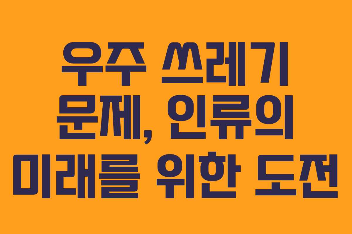 우주 쓰레기 문제, 인류의 미래를 위한 도전