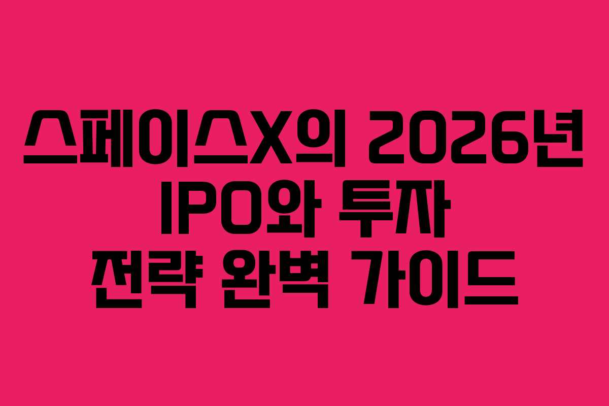스페이스X의 2026년 IPO와 투자 전략 완벽 가이드