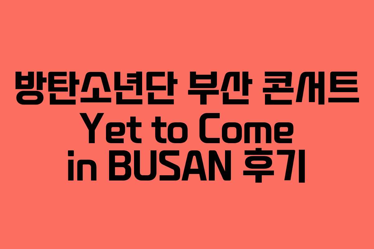 방탄소년단 부산 콘서트 Yet to Come in BUSAN 후기 방탄소년단 부산 콘서트 Yet to Come in BUSAN 후기