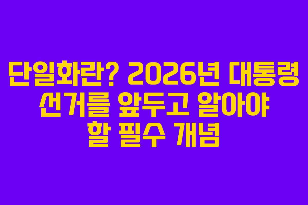 단일화란? 2026년 대통령 선거를 앞두고 알아야 할 필수 개념