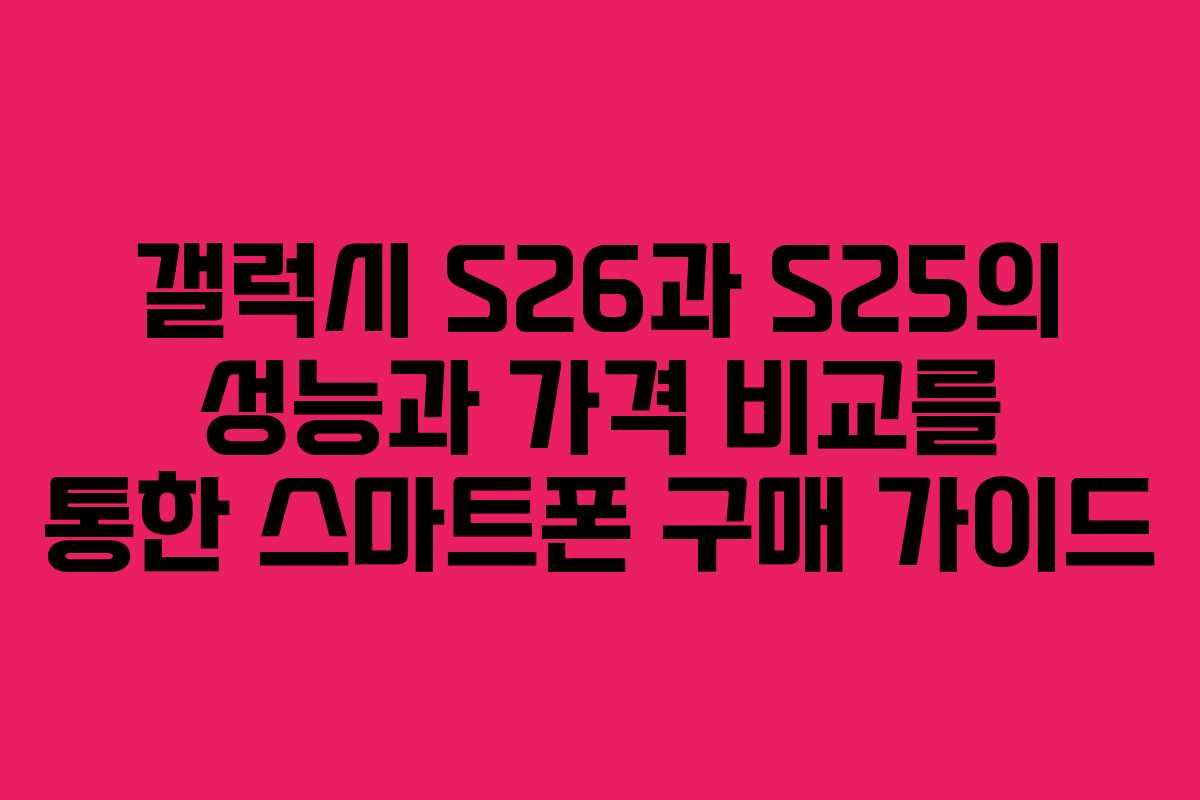 갤럭시 S26과 S25의 성능과 가격 비교를 통한 스마트폰 구매 가이드 갤럭시 S26과 S25의 성능과 가격 비교를 통한 스마트폰 구매 가이드