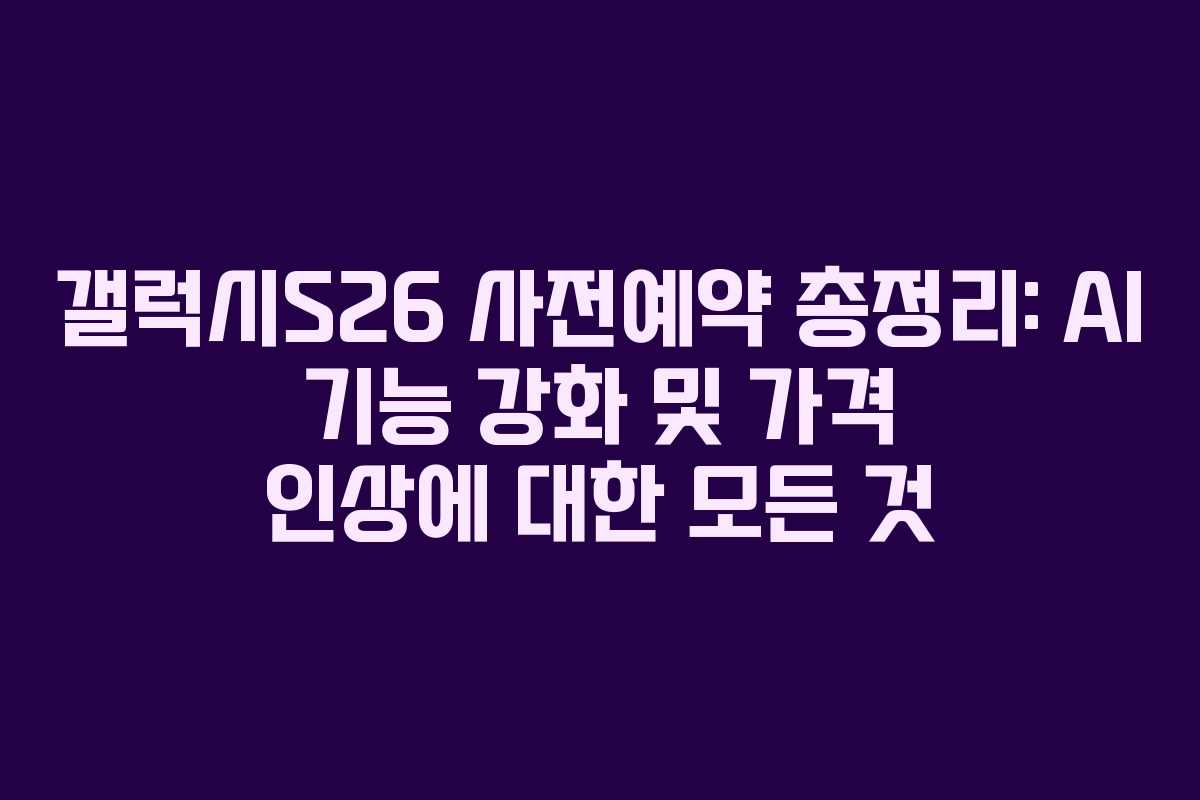 갤럭시S26 사전예약 총정리: AI 기능 강화 및 가격 인상에 대한 모든 것 갤럭시S26 사전예약 총정리: AI 기능 강화 및 가격 인상에 대한 모든 것