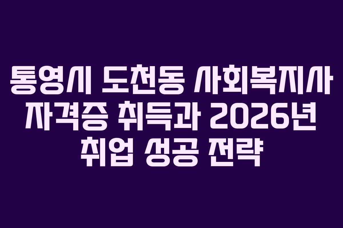 통영시 도천동 사회복지사 자격증 취득과 2026년 취업 성공 전략 통영시 도천동 사회복지사 자격증 취득과 2026년 취업 성공 전략