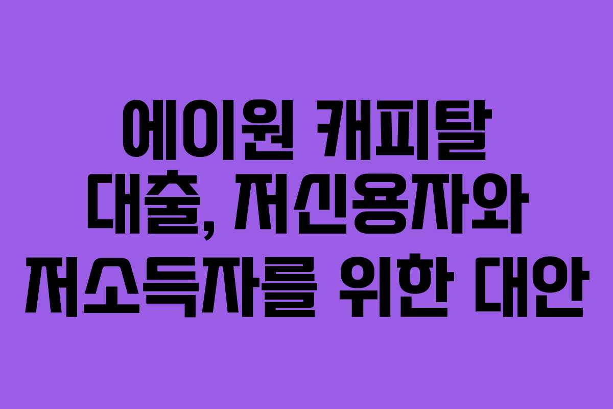 에이원 캐피탈 대출, 저신용자와 저소득자를 위한 대안