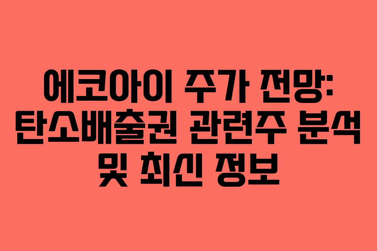 에코아이 주가 전망: 탄소배출권 관련주 분석 및 최신 정보