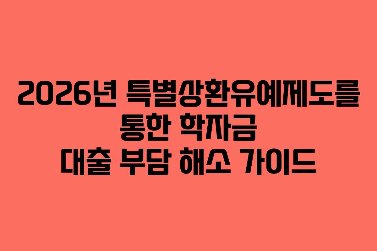 2026년 특별상환유예제도를 통한 학자금 대출 부담 해소 가이드