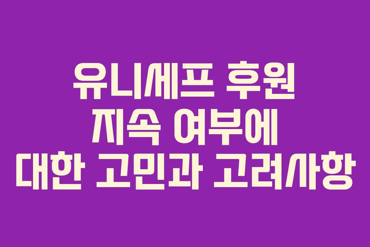 유니세프 후원 지속 여부에 대한 고민과 고려사항