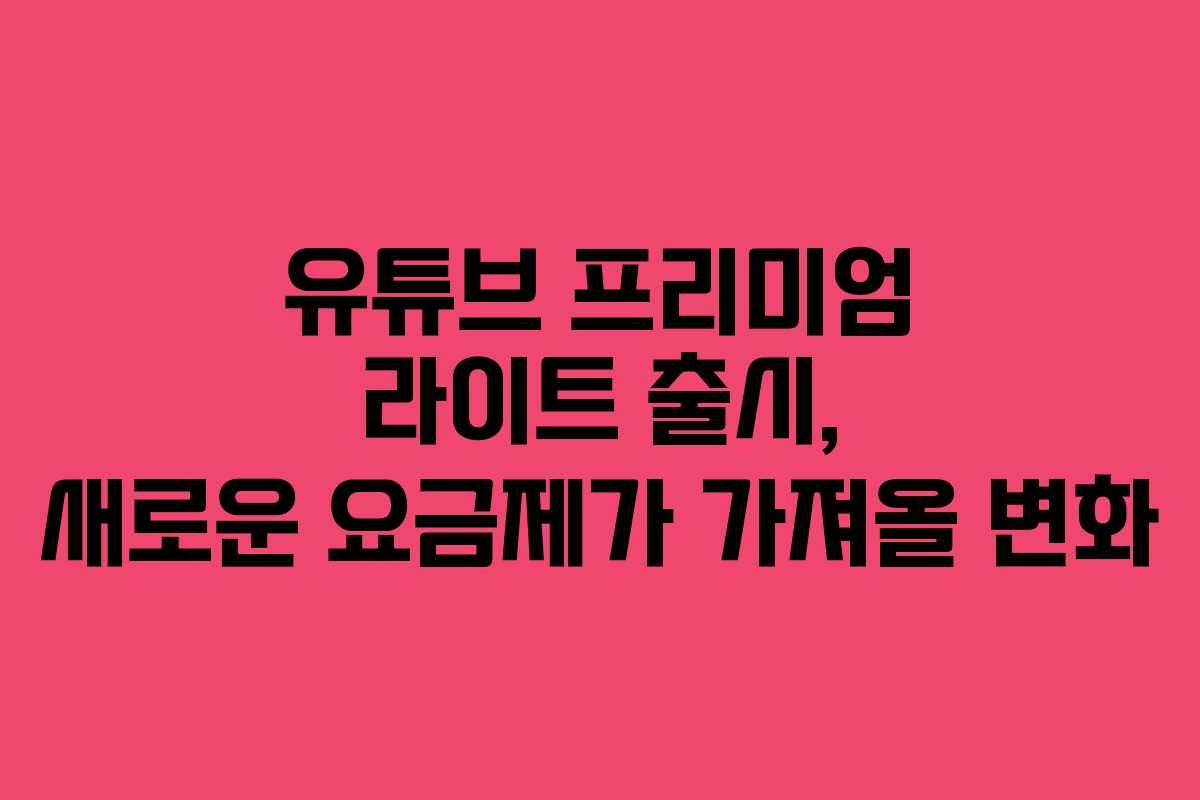 유튜브 프리미엄 라이트 출시, 새로운 요금제가 가져올 변화
