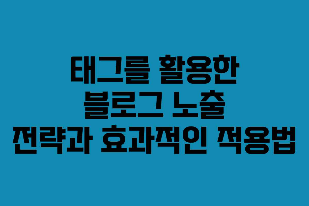 태그를 활용한 블로그 노출 전략과 효과적인 적용법