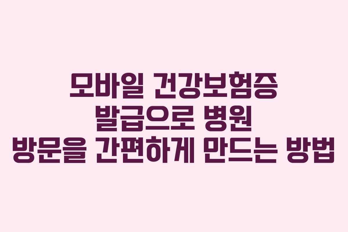 모바일 건강보험증 발급으로 병원 방문을 간편하게 만드는 방법 모바일 건강보험증 발급으로 병원 방문을 간편하게 만드는 방법