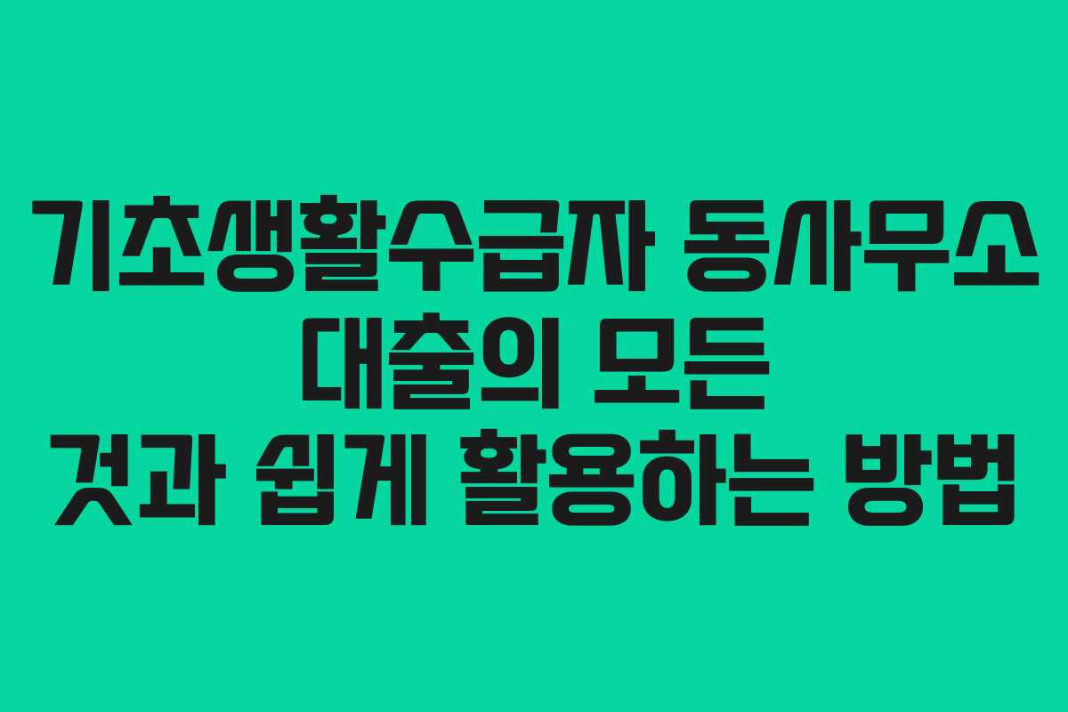 기초생활수급자 동사무소 대출의 모든 것과 쉽게 활용하는 방법