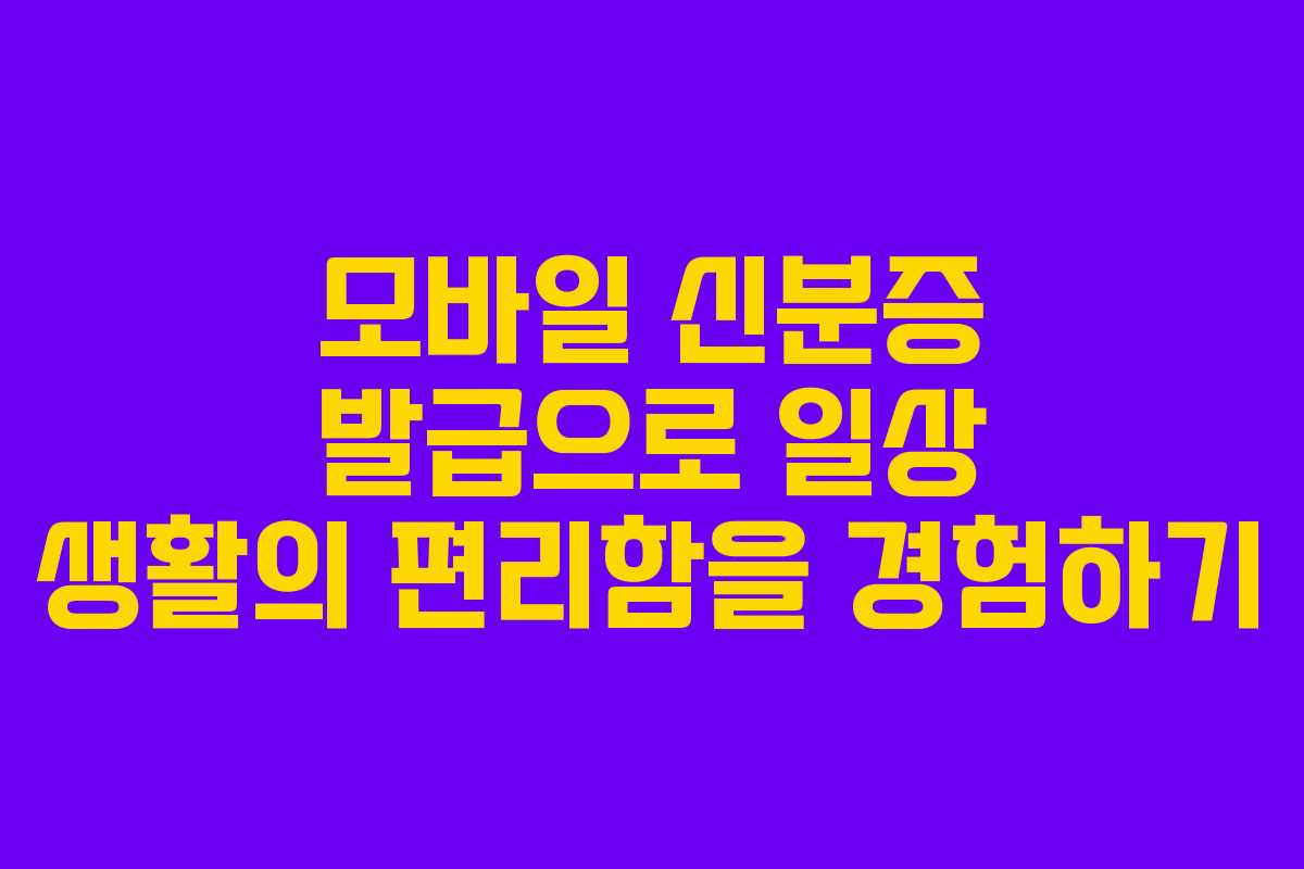 모바일 신분증 발급으로 일상 생활의 편리함을 경험하기 모바일 신분증 발급으로 일상 생활의 편리함을 경험하기