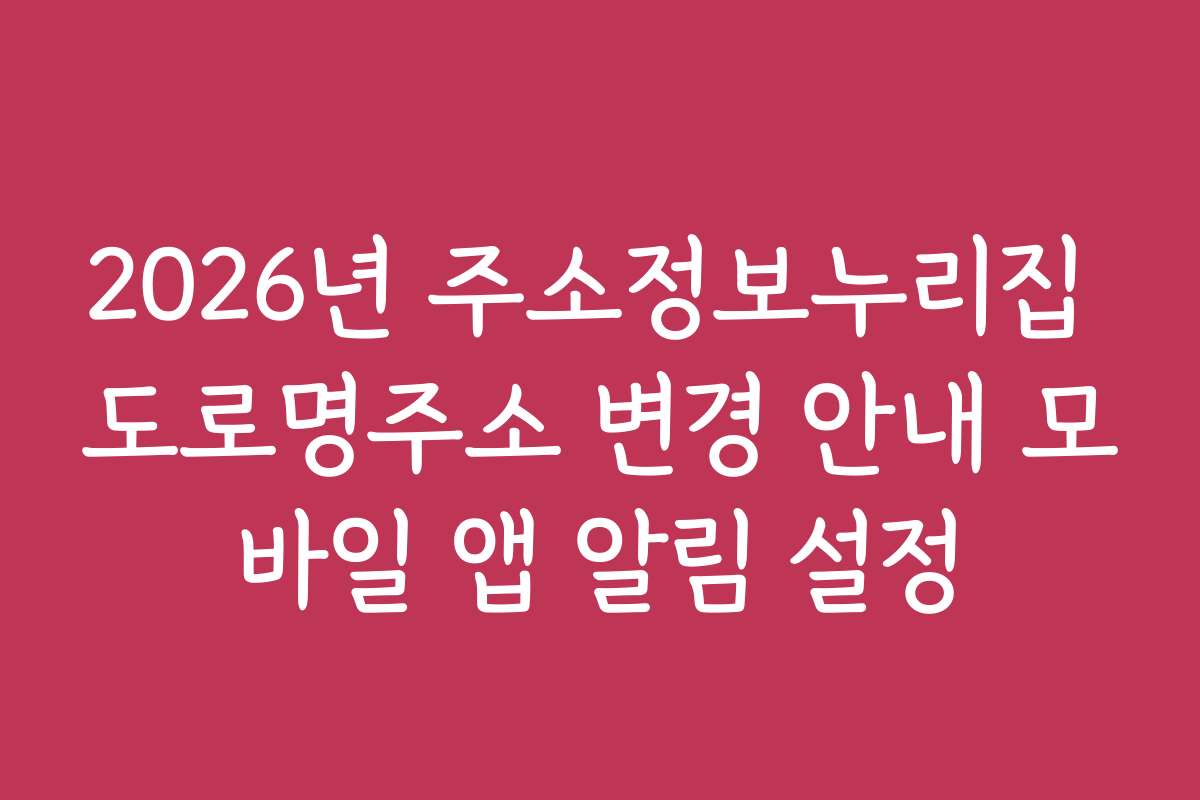 2026년 주소정보누리집 도로명주소 변경 안내 모바일 앱 알림 설정