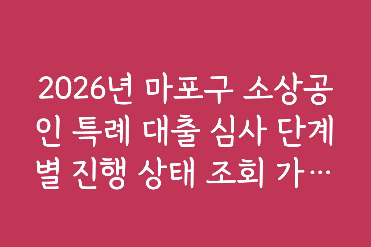 2026년 마포구 소상공인 특례 대출 심사 단계별 진행 상태 조회 가이드