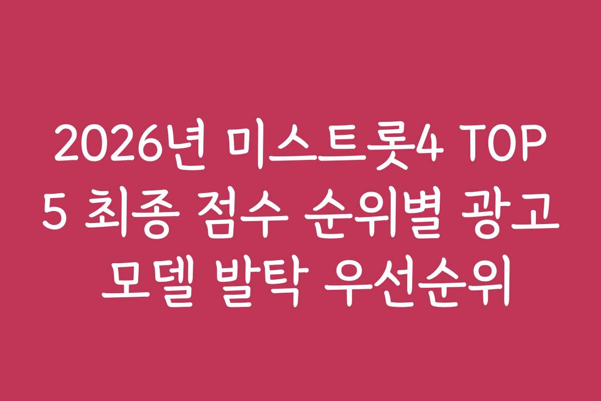 2026년 미스트롯4 TOP5 최종 점수 순위별 광고 모델 발탁 우선순위