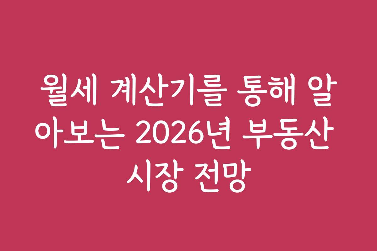 월세 계산기를 통해 알아보는 2026년 부동산 시장 전망