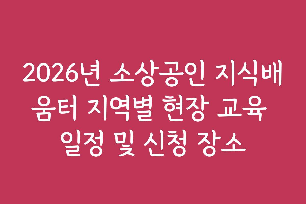 2026년 소상공인 지식배움터 지역별 현장 교육 일정 및 신청 장소