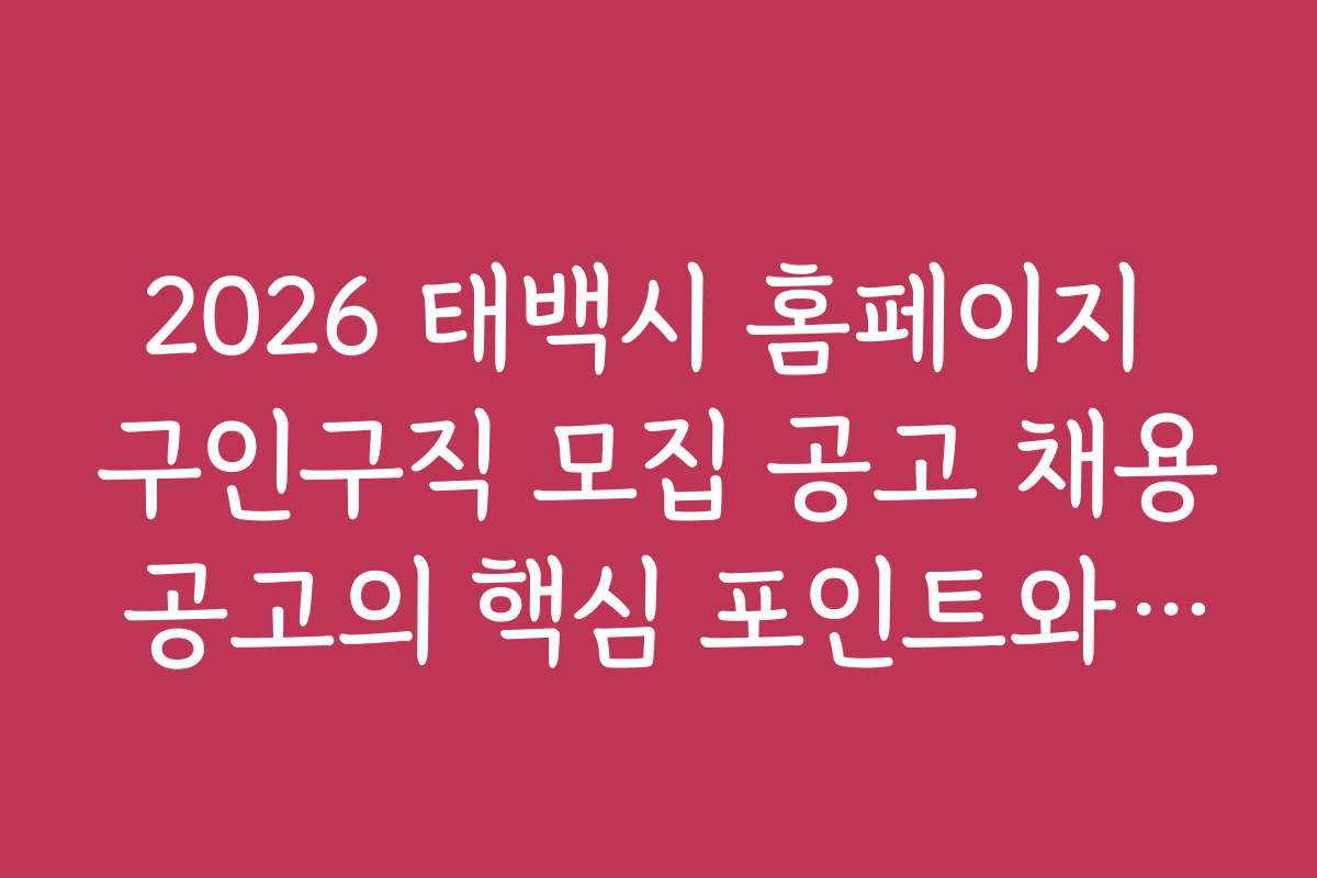 2026 태백시 홈페이지 구인구직 모집 공고 채용 공고의 핵심 포인트와 읽는 법