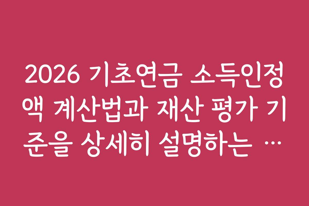 2026 기초연금 소득인정액 계산법과 재산 평가 기준을 상세히 설명하는 가이드