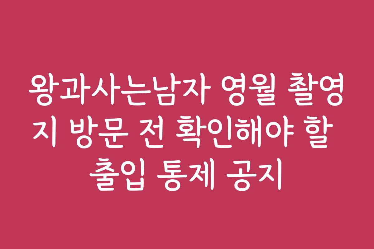 왕과사는남자 영월 촬영지 방문 전 확인해야 할 출입 통제 공지