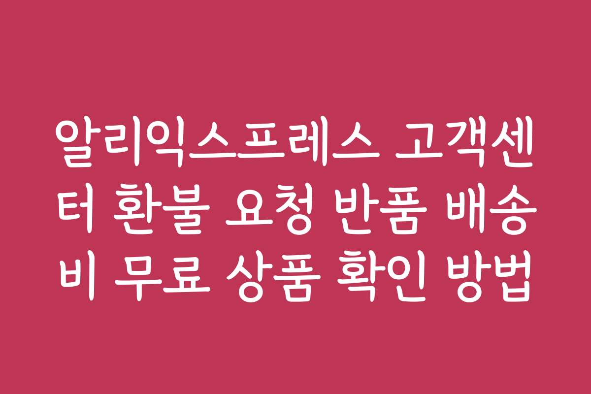 알리익스프레스 고객센터 환불 요청 반품 배송비 무료 상품 확인 방법