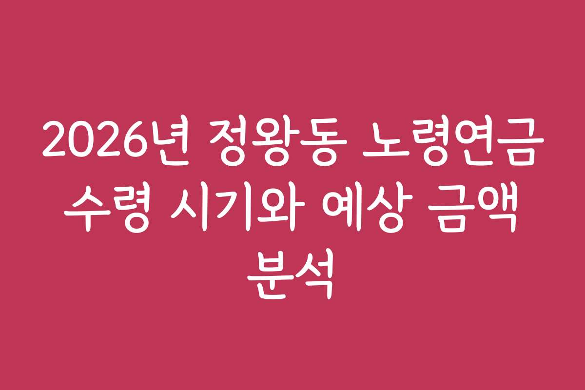 2026년 정왕동 노령연금 수령 시기와 예상 금액 분석