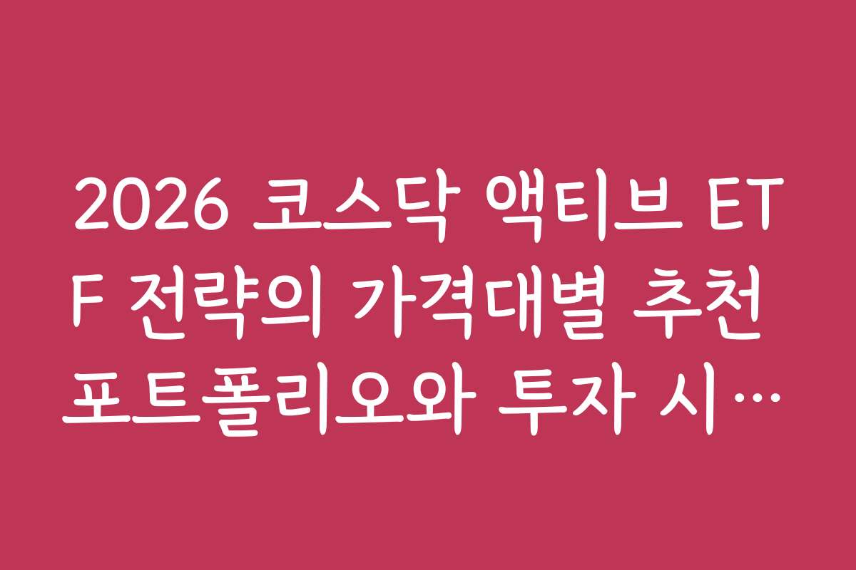 2026 코스닥 액티브 ETF 전략의 가격대별 추천 포트폴리오와 투자 시기 분석