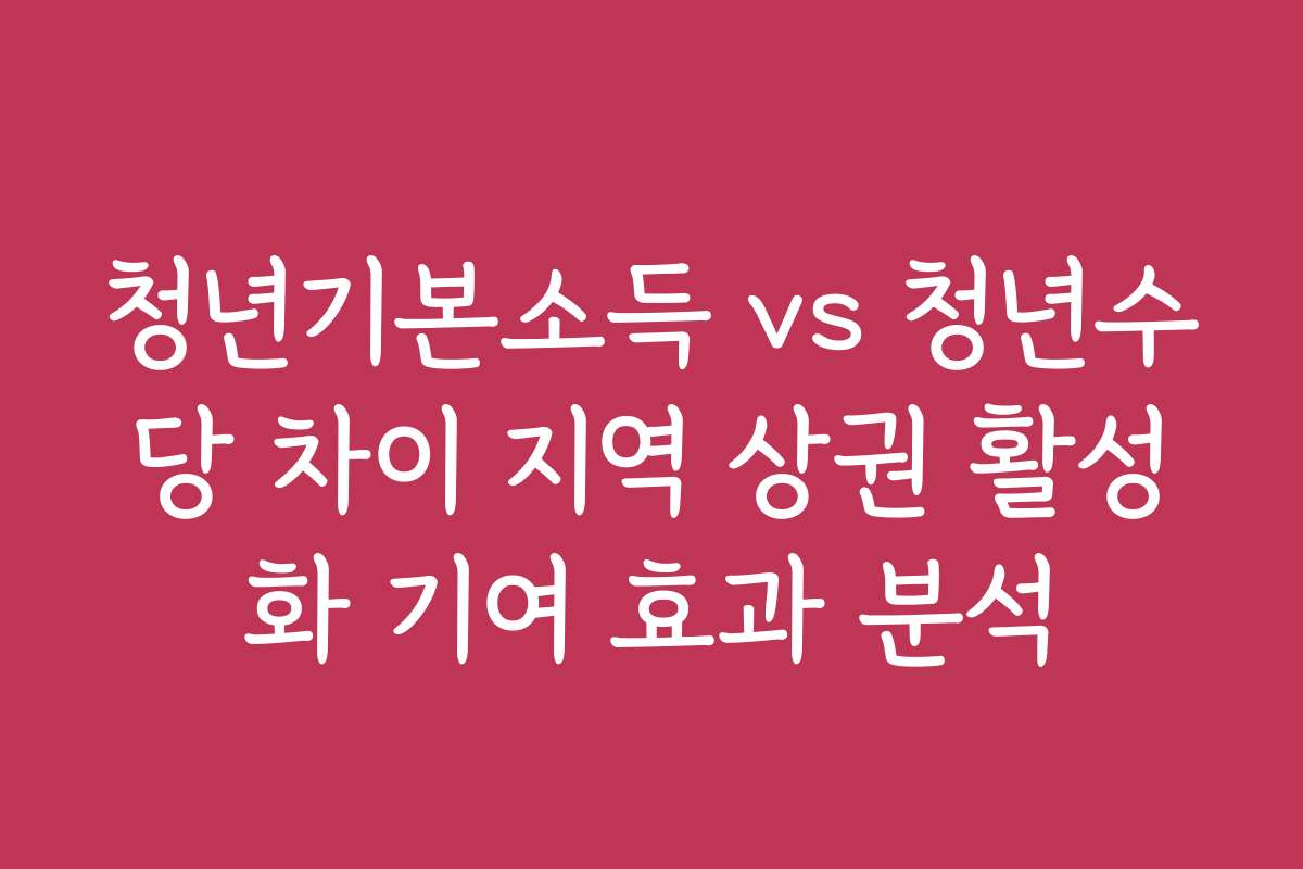 청년기본소득 vs 청년수당 차이 지역 상권 활성화 기여 효과 분석