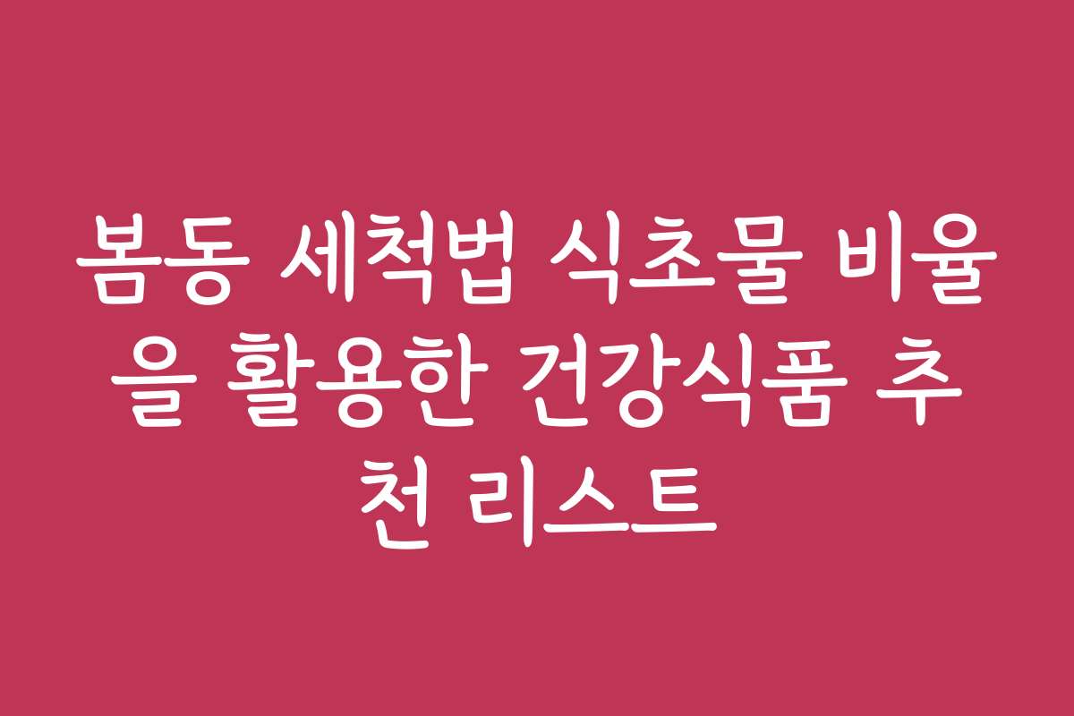 봄동 세척법 식초물 비율을 활용한 건강식품 추천 리스트