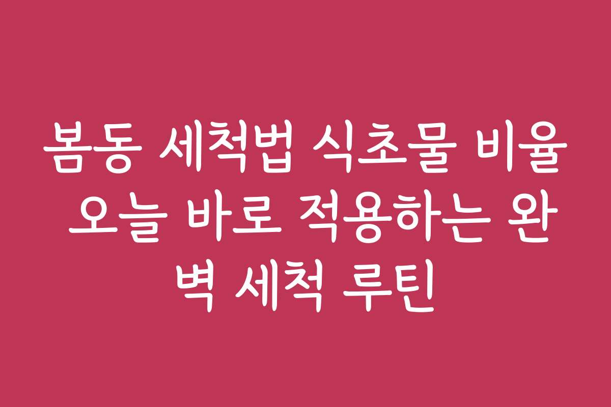 봄동 세척법 식초물 비율 오늘 바로 적용하는 완벽 세척 루틴
