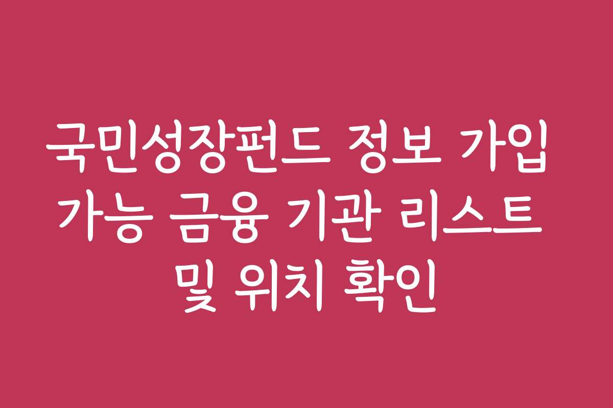 국민성장펀드 정보 가입 가능 금융 기관 리스트 및 위치 확인