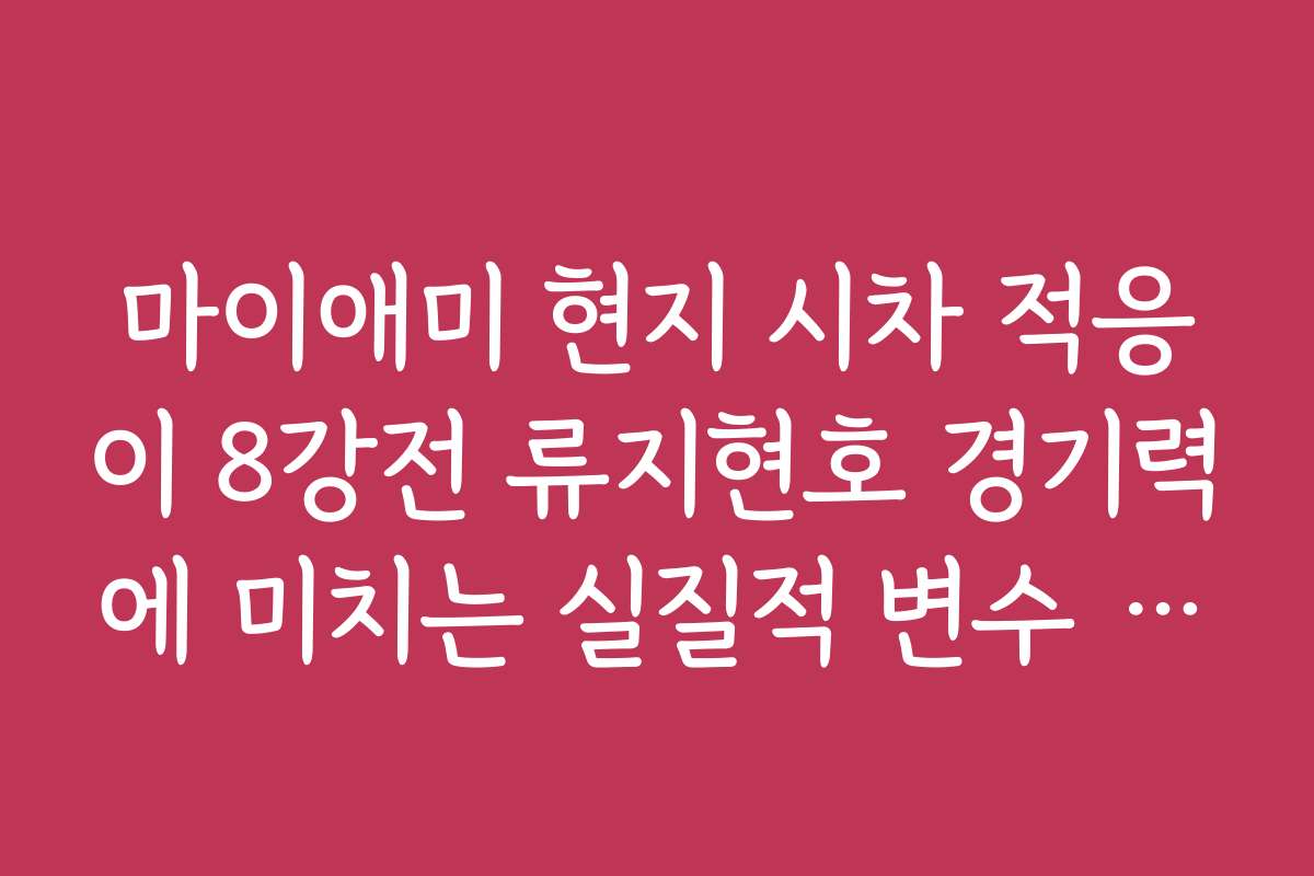 마이애미 현지 시차 적응이 8강전 류지현호 경기력에 미치는 실질적 변수 체크