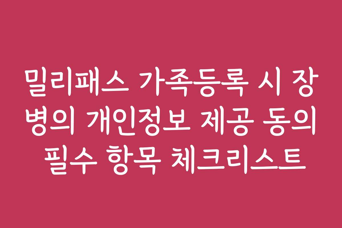 밀리패스 가족등록 시 장병의 개인정보 제공 동의 필수 항목 체크리스트