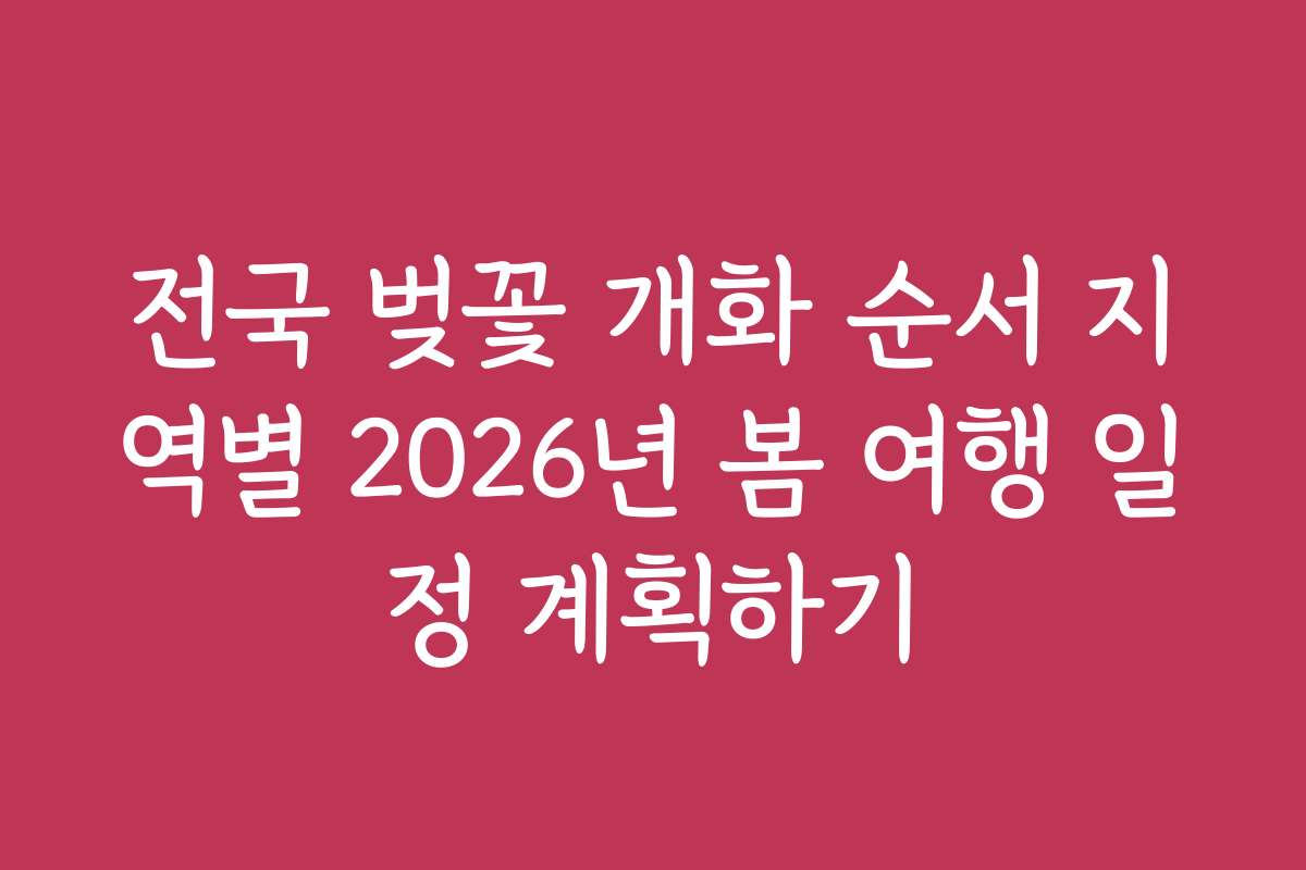전국 벚꽃 개화 순서 지역별 2026년 봄 여행 일정 계획하기