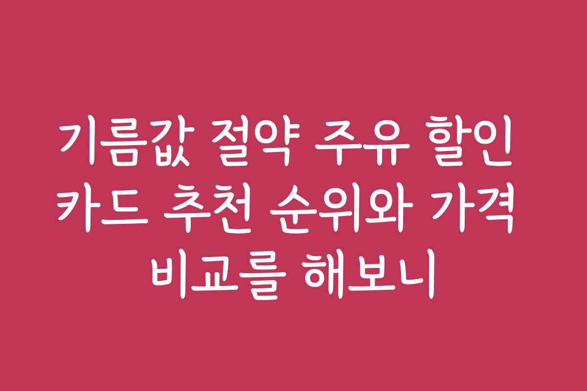 기름값 절약 주유 할인 카드 추천 순위와 가격 비교를 해보니