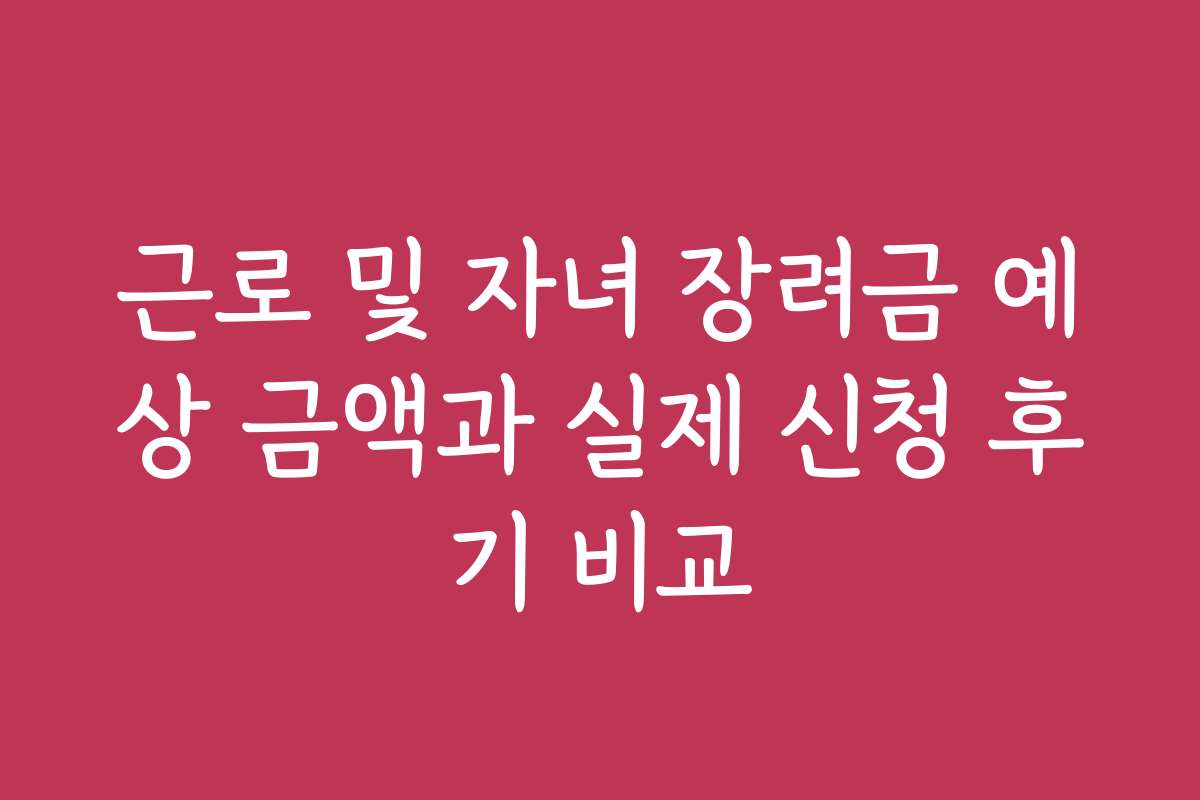 근로 및 자녀 장려금 예상 금액과 실제 신청 후기 비교